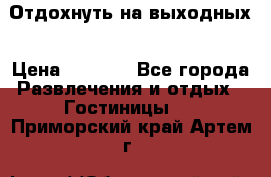Отдохнуть на выходных › Цена ­ 1 300 - Все города Развлечения и отдых » Гостиницы   . Приморский край,Артем г.